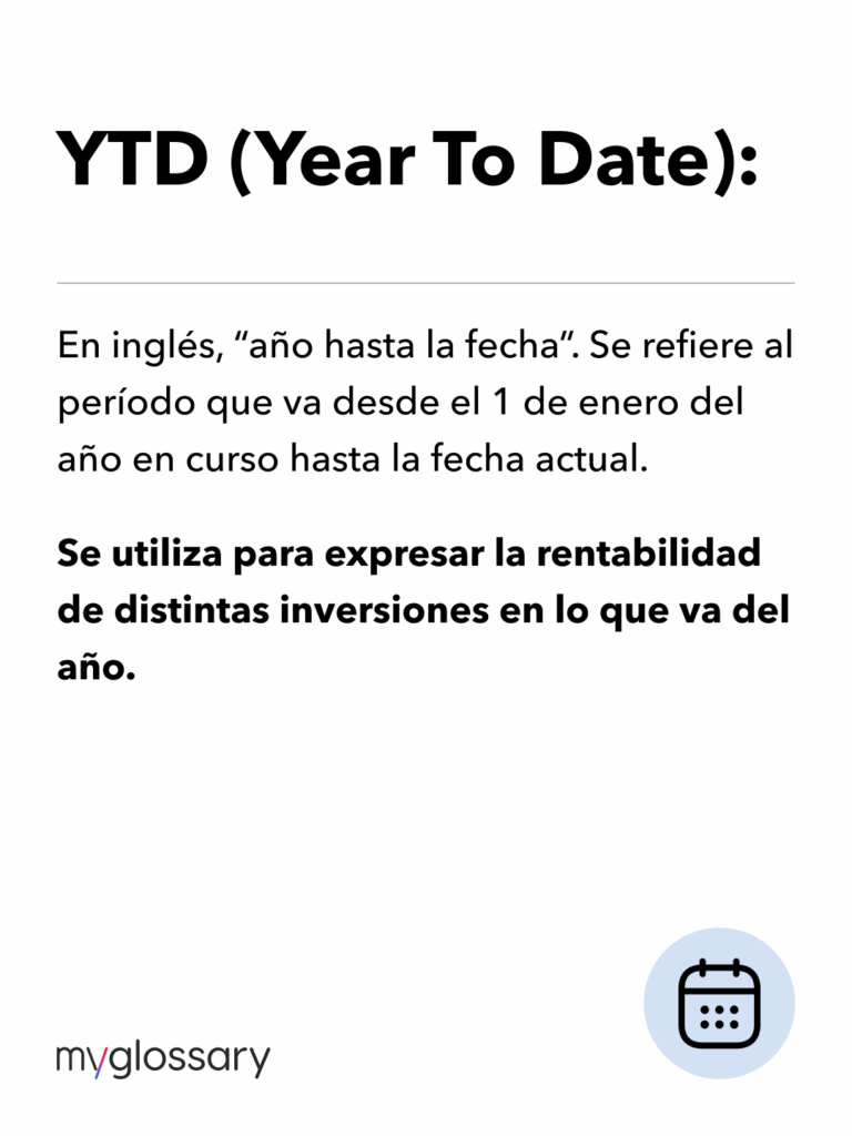 En inglés, "año hasta la fecha". Se refiere al período que va desde el 1 de enero del año en curso hasta la fecha actual. Se utiliza para expresar la rentabilidad de distintas inversiones en lo que va del año